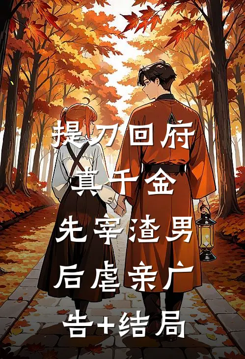 提刀回府真千金，先宰渣男后虐亲广告+结局