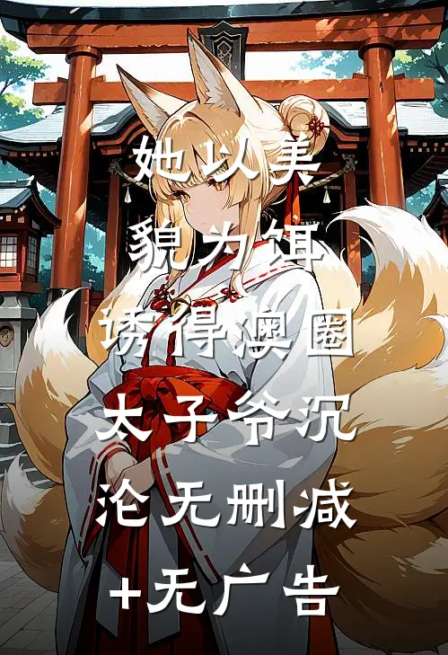 她以美貌为饵，诱得澳圈太子爷沉沦无删减+无广告