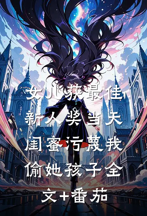 女儿获最佳新人奖当天，闺蜜污蔑我偷她孩子全文+番茄
