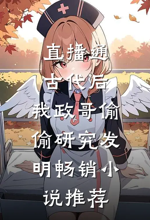 直播通古代后，我政哥偷偷研究发明畅销小说推荐