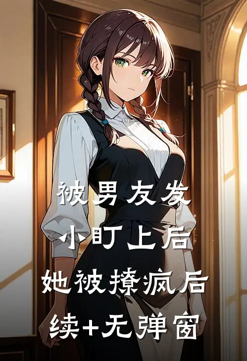 被男友发小盯上后，她被撩疯后续+无弹窗