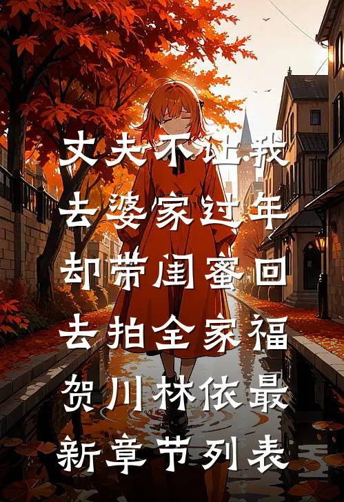 丈夫不让我去婆家过年，却带闺蜜回去拍全家福贺川林依最新章节列表