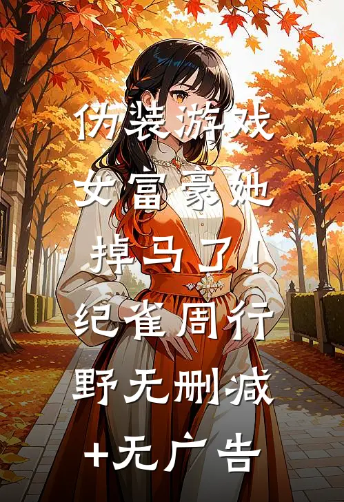 伪装游戏：女富豪她掉马了！纪雀周行野无删减+无广告