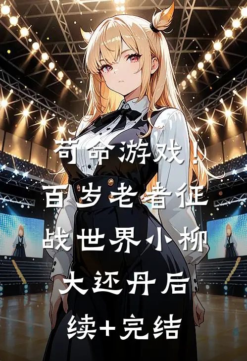 苟命游戏！百岁老者征战世界小柳大还丹后续+完结