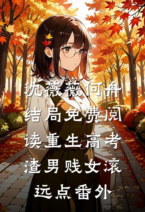 沈薇薇何舟结局免费阅读重生高考，渣男贱女滚远点番外