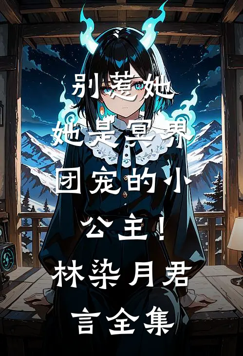 别惹她，她是冥界团宠的小公主！林染月君言 全集