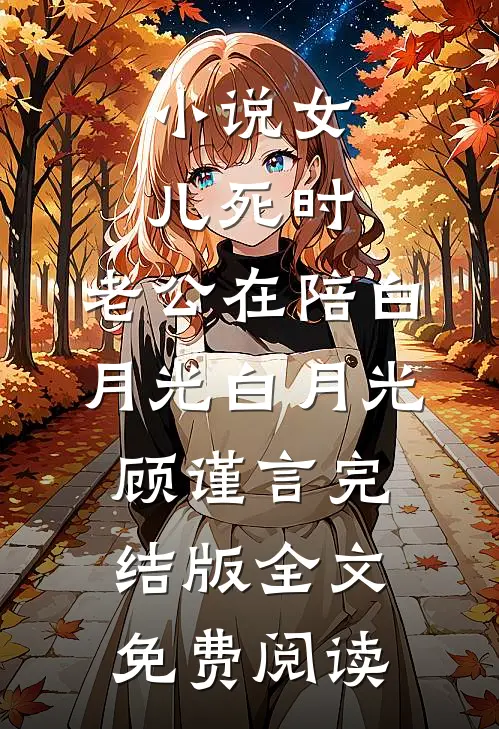 小说女儿死时，老公在陪白月光白月光顾谨言完结版全文免费阅读