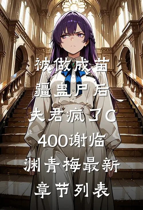 被做成苗疆蛊尸后，夫君疯了C400谢临渊青梅最新章节列表