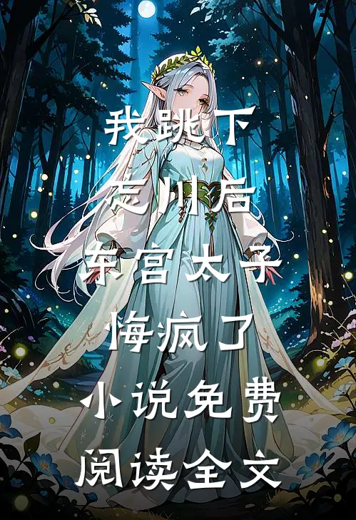 我跳下忘川后，东宫太子悔疯了。小说免费阅读全文