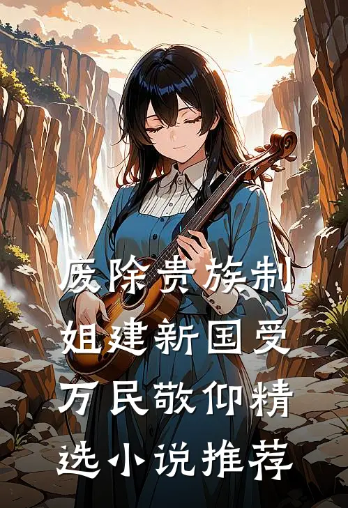 废除贵族制，姐建新国受万民敬仰精选小说推荐