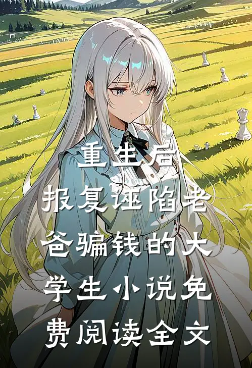 重生后，报复诬陷老爸骗钱的大学生小说免费阅读全文