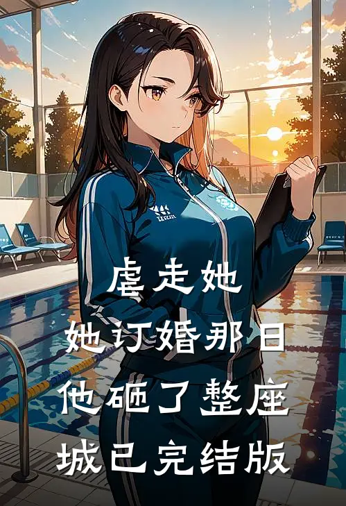 虐走她，她订婚那日他砸了整座城已完结版