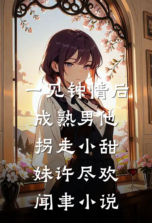 一见钟情后，成熟男他拐走小甜妹许尽欢闻聿小说