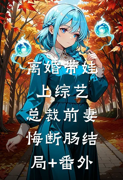 离婚带娃上综艺，总裁前妻悔断肠结局+番外
