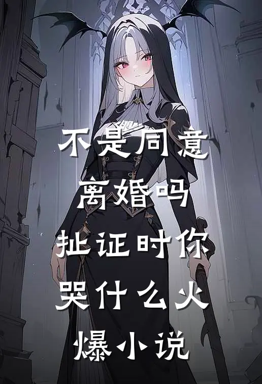 不是同意离婚吗，扯证时你哭什么火爆小说