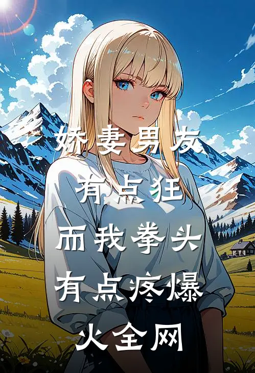 娇妻男友有点狂，而我拳头有点疼爆火全网