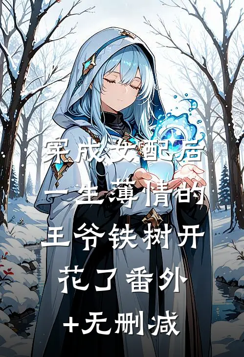 穿成女配后，一生薄情的王爷铁树开花了番外+无删减