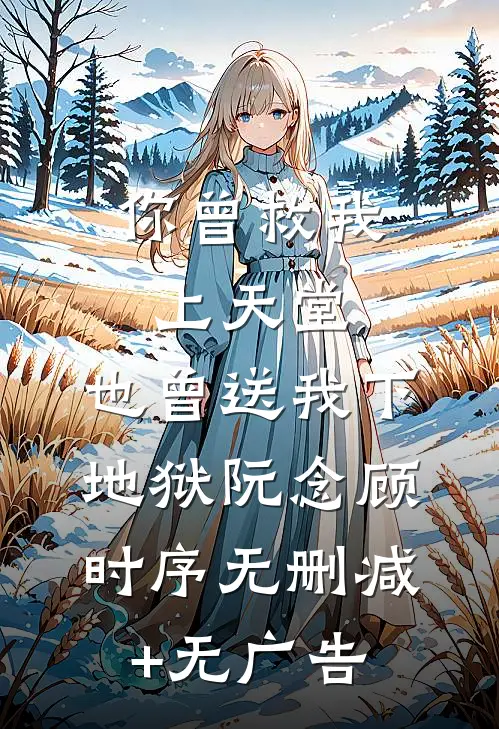 你曾救我上天堂，也曾送我下地狱阮念顾时序无删减+无广告