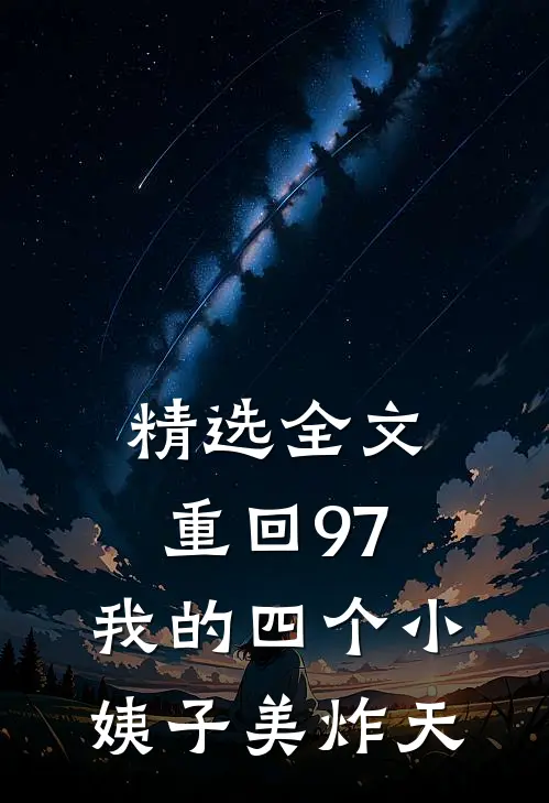 精选全文重回97：我的四个小姨子美炸天