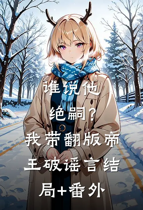 谁说他绝嗣？我带翻版帝王破谣言结局+番外