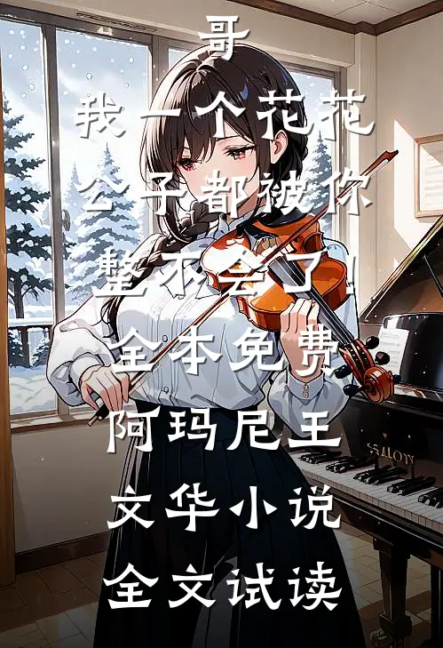 哥，我一个花花公子都被你整不会了！全本免费阿玛尼王文华小说全文试读