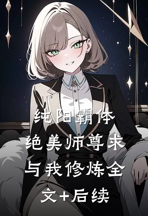 纯阳霸体，绝美师尊求与我修炼全文+后续