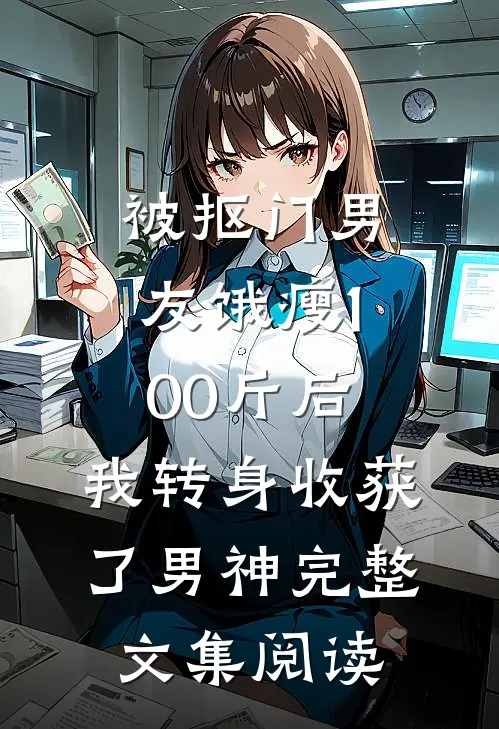 被抠门男友饿瘦100斤后，我转身收获了男神完整文集阅读