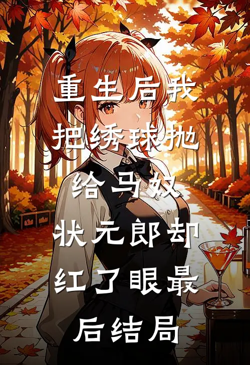 重生后我把绣球抛给马奴，状元郎却红了眼最后结局