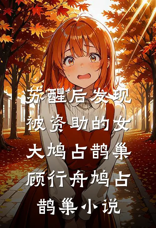 苏醒后发现被资助的女大鸠占鹊巢顾行舟鸠占鹊巢小说
