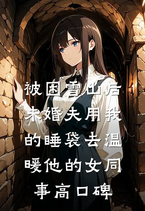 被困雪山后，未婚夫用我的睡袋去温暖他的女同事高口碑