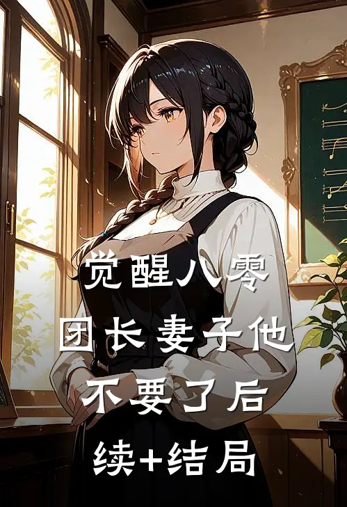 觉醒八零，团长妻子他不要了后续+结局