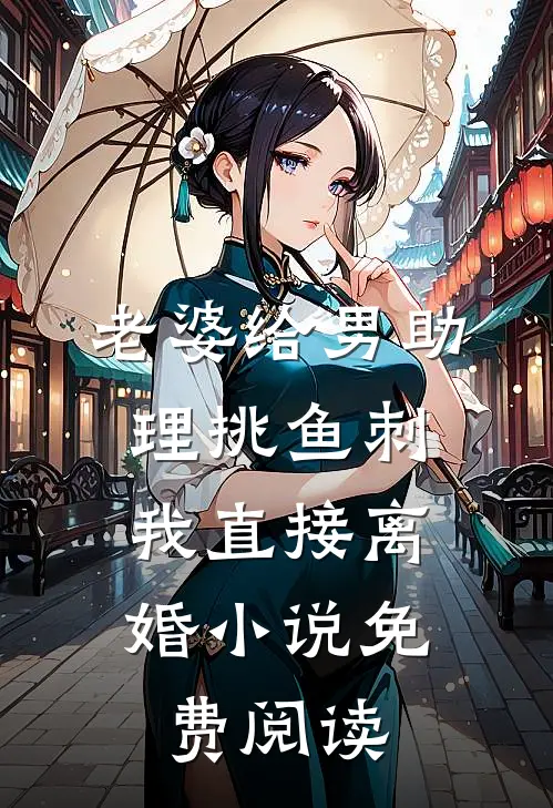 老婆给男助理挑鱼刺，我直接离婚小说免费阅读