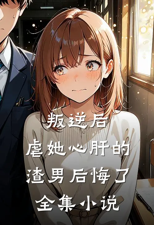 叛逆后，虐她心肝的渣男后悔了全集小说