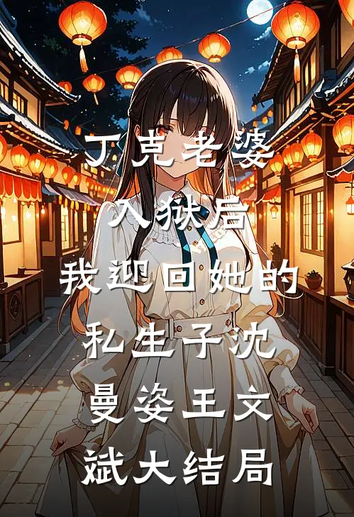 丁克老婆入狱后，我迎回她的私生子沈曼姿王文斌大结局