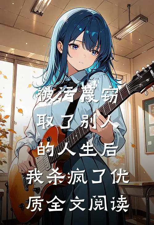 被污蔑窃取了别人的人生后，我杀疯了优质全文阅读