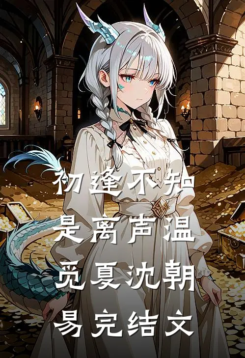 初逢不知是离声温觅夏沈朝易完结文