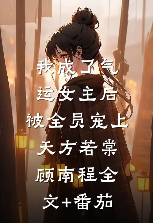 我成了气运女主后，被全员宠上天方若棠顾南程全文+番茄