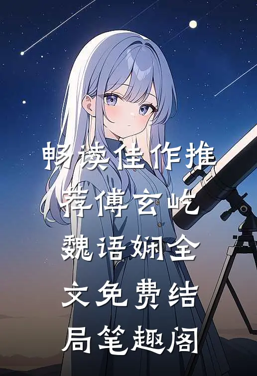 畅读佳作推荐傅玄屹魏语娴全文免费结局笔趣阁