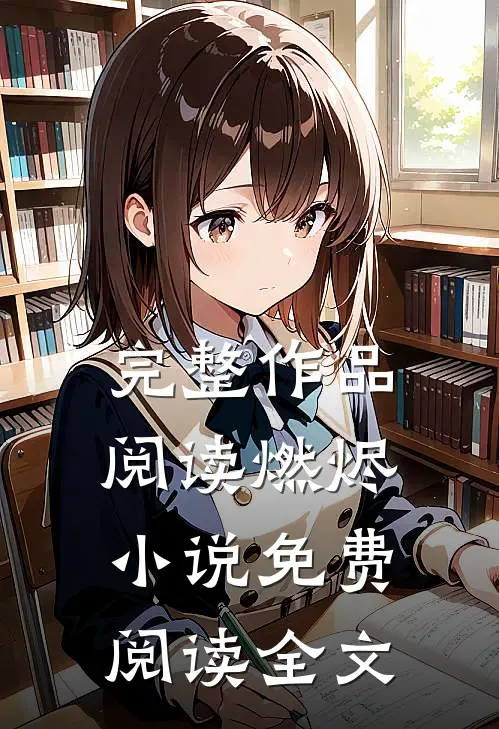完整作品阅读燃烬小说免费阅读全文