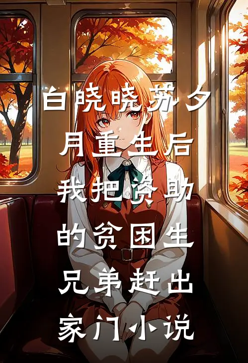 白晓晓苏夕月重生后，我把资助的贫困生兄弟赶出家门小说