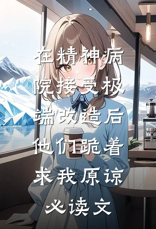 在精神病院接受极端改造后，他们跪着求我原谅必读文