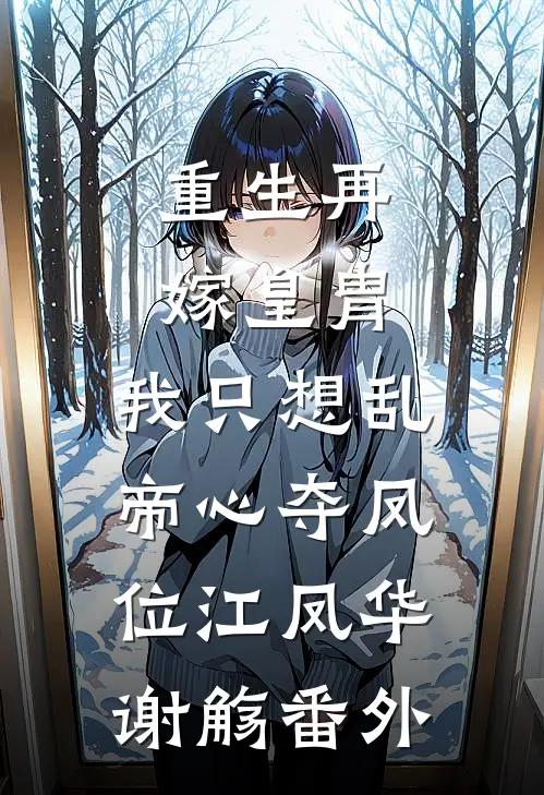 重生再嫁皇胄，我只想乱帝心夺凤位江凤华谢觞番外