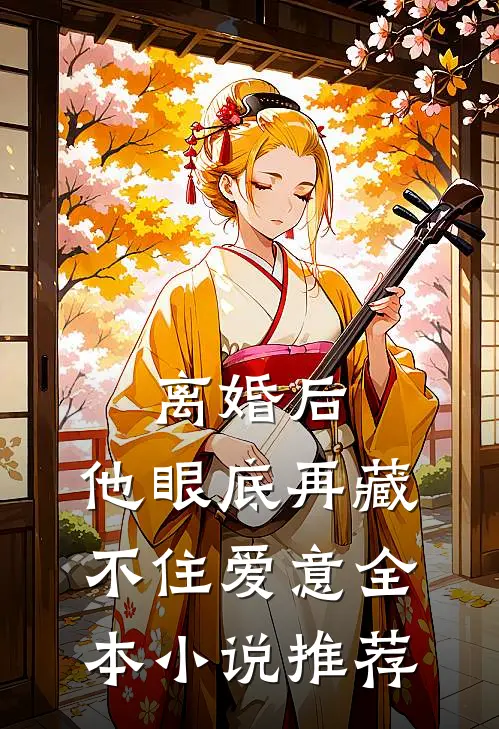 离婚后，他眼底再藏不住爱意全本小说推荐
