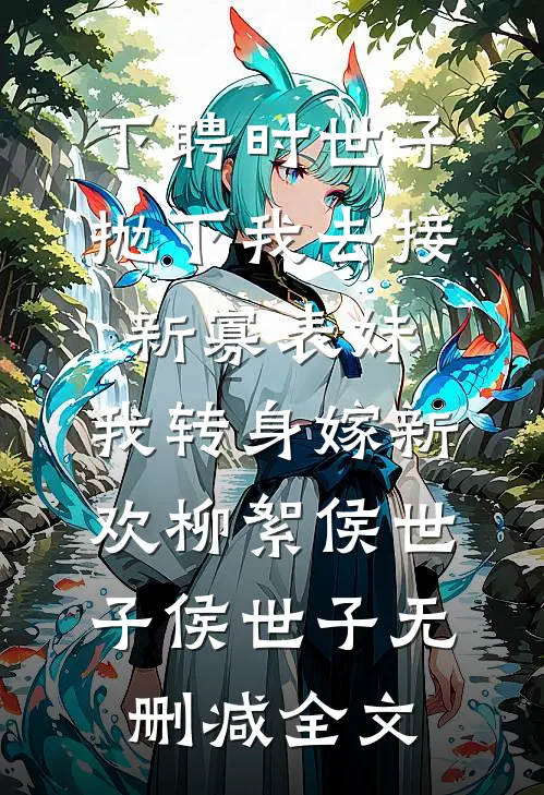 下聘时世子抛下我去接新寡表妹，我转身嫁新欢柳絮侯世子侯世子无删减全文