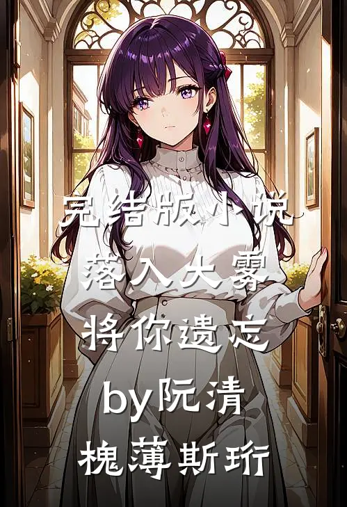 完结版小说落入大雾将你遗忘by阮清槐薄斯珩