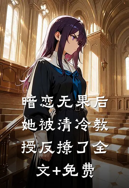 暗恋无果后，她被清冷教授反撩了全文+免费