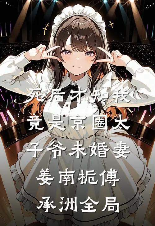 死后才知我竟是京圈太子爷未婚妻姜南栀傅承洲全局