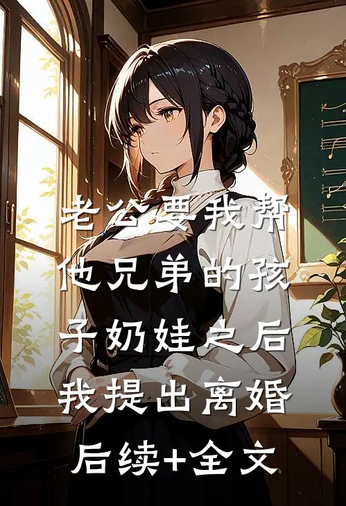 老公要我帮他兄弟的孩子奶娃之后，我提出离婚后续+全文