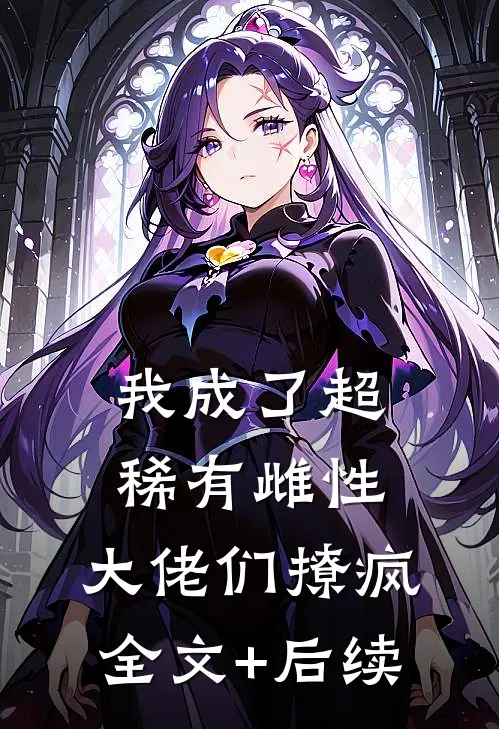 我成了超稀有雌性，大佬们撩疯全文+后续