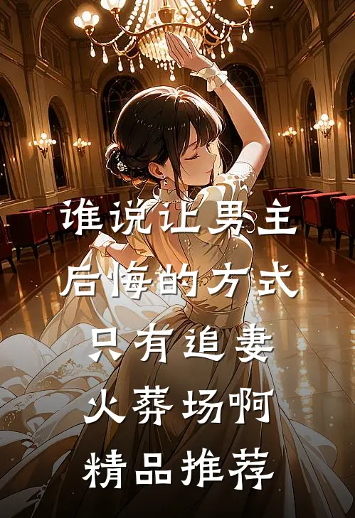 谁说让男主后悔的方式只有追妻火葬场啊精品推荐
